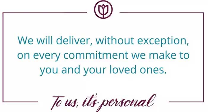 We deliver, without exception, on every commitment we make to you and your loved ones.